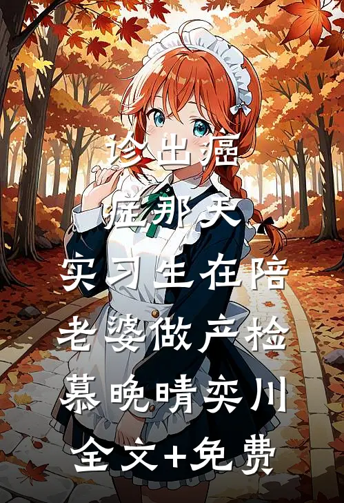 诊出癌症那天，实习生在陪老婆做产检慕晚晴奕川全文+免费