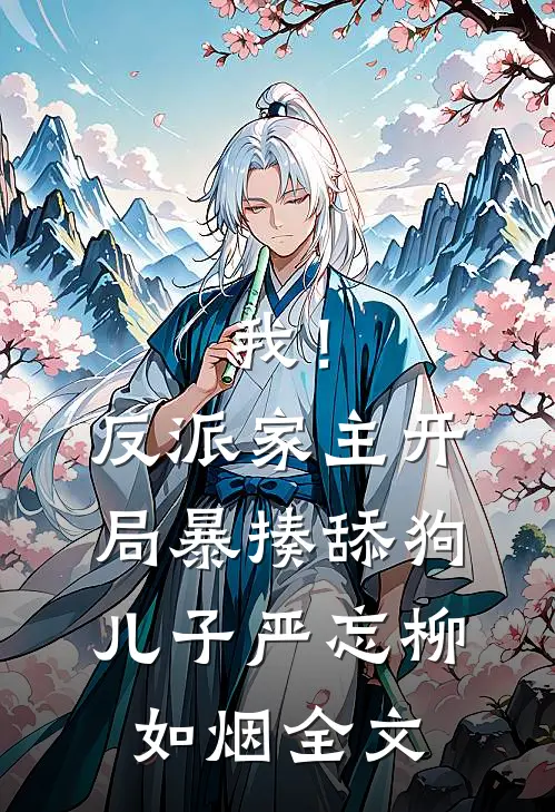 我！反派家主，开局暴揍舔狗儿子严忘柳如烟全文