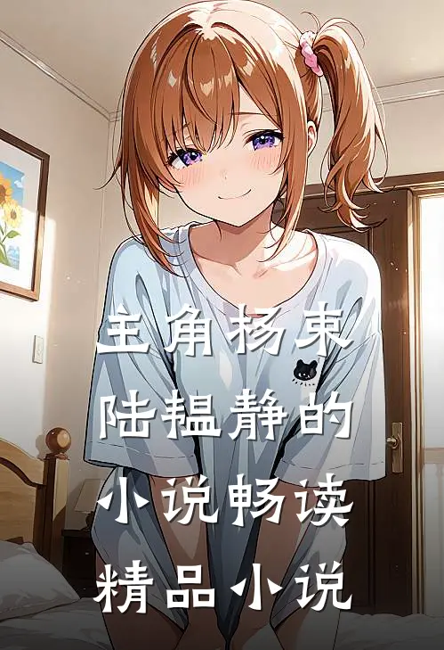 主角杨束陆韫静的小说畅读精品小说