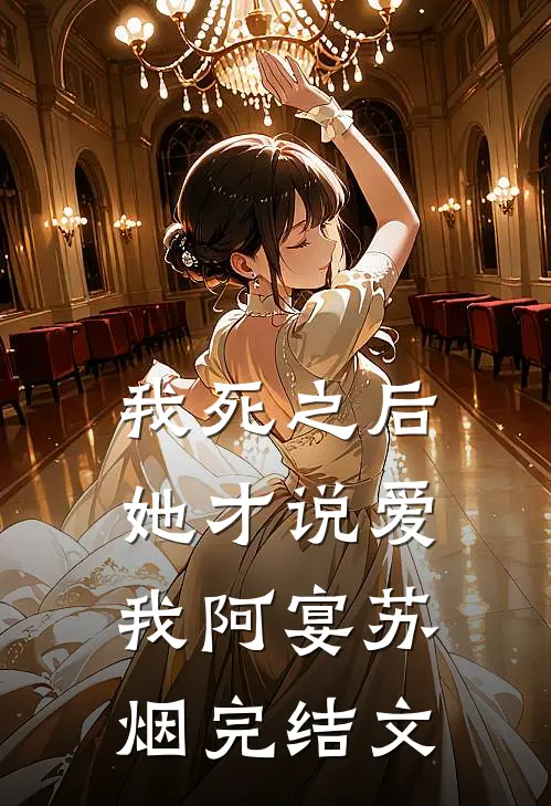 我死之后，她才说爱我阿宴苏烟完结文