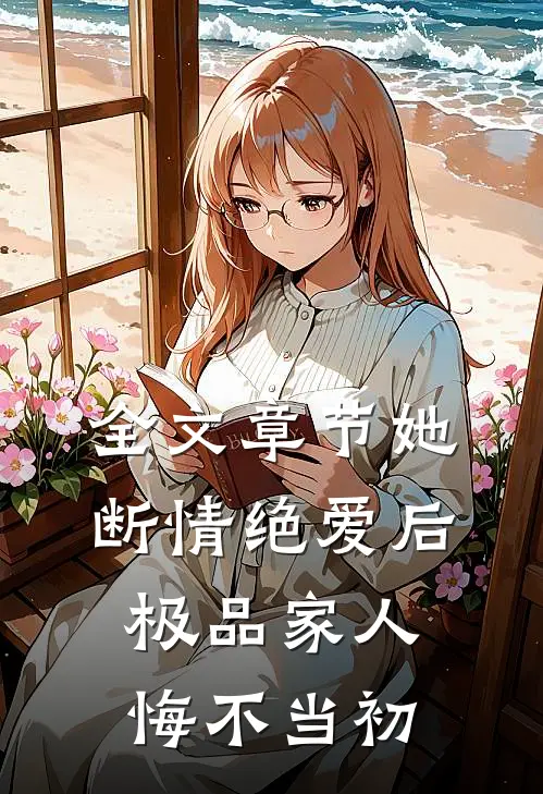 全文章节她断情绝爱后，极品家人悔不当初