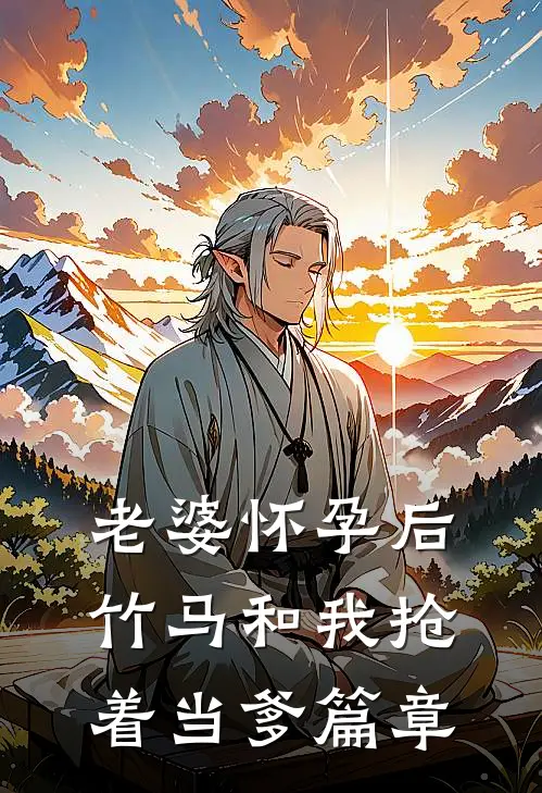 老婆怀孕后，竹马和我抢着当爹篇章