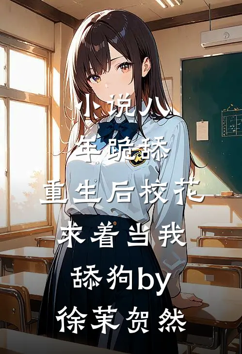 小说八年跪舔，重生后校花求着当我舔狗by徐茉贺然