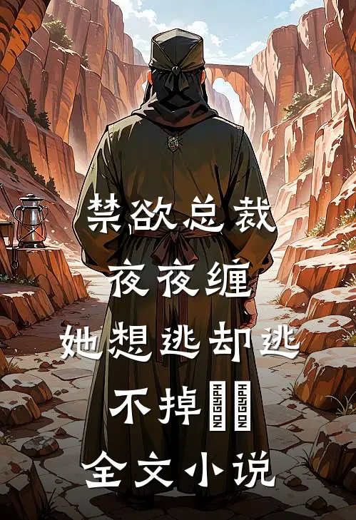 禁欲总裁夜夜缠，她想逃却逃不掉​​全文小说