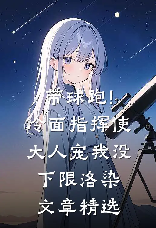 带球跑!冷面指挥使大人宠我没下限洛染文章精选