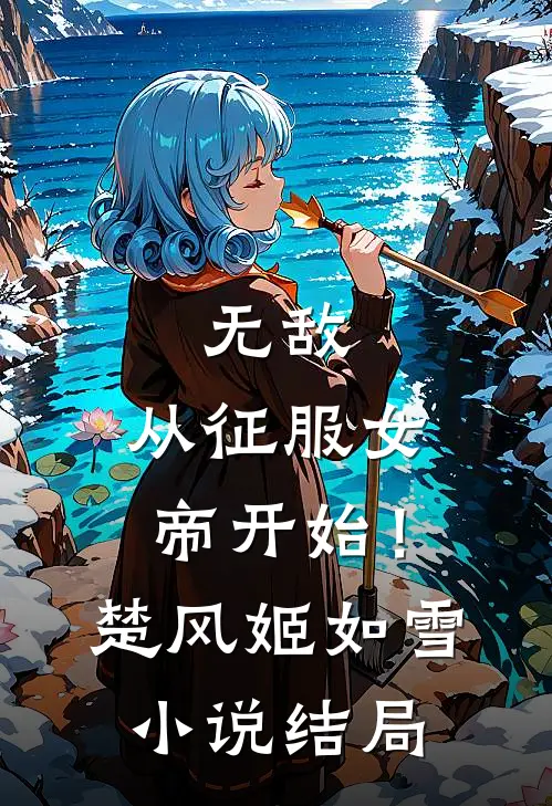 无敌，从征服女帝开始！楚风姬如雪小说结局