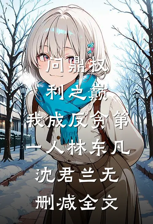 问鼎权利之巅，我成反贪第一人林东凡沈君兰无删减全文