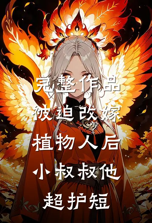 完整作品被迫改嫁植物人后，小叔叔他超护短