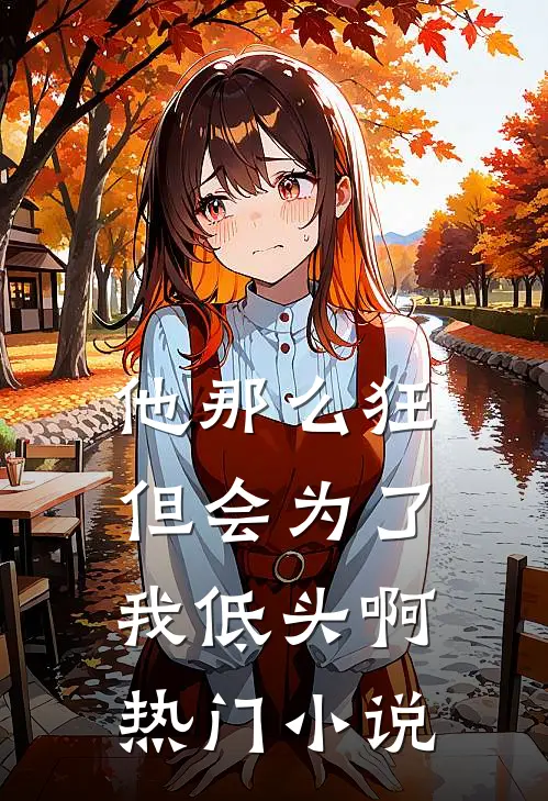 他那么狂，但会为了我低头啊热门小说