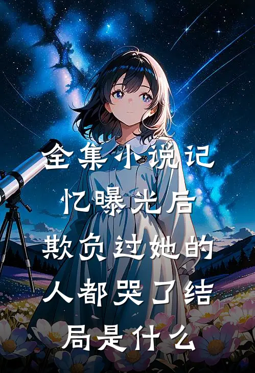 全集小说记忆曝光后,欺负过她的人都哭了结局是什么