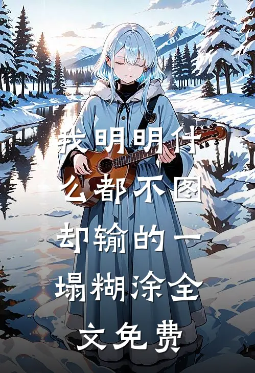 我明明什么都不图，却输的一塌糊涂全文免费