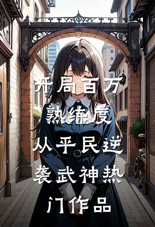 开局百万熟练度，从平民逆袭武神热门作品