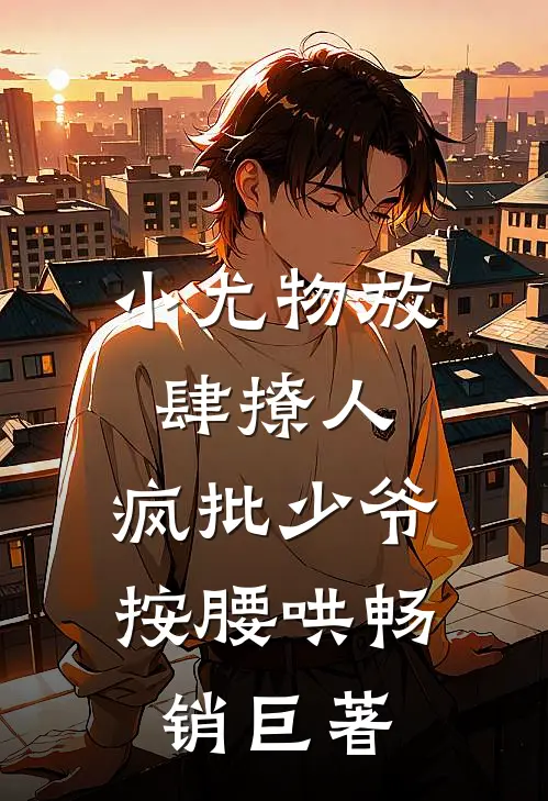 小尤物放肆撩人，疯批少爷按腰哄畅销巨著