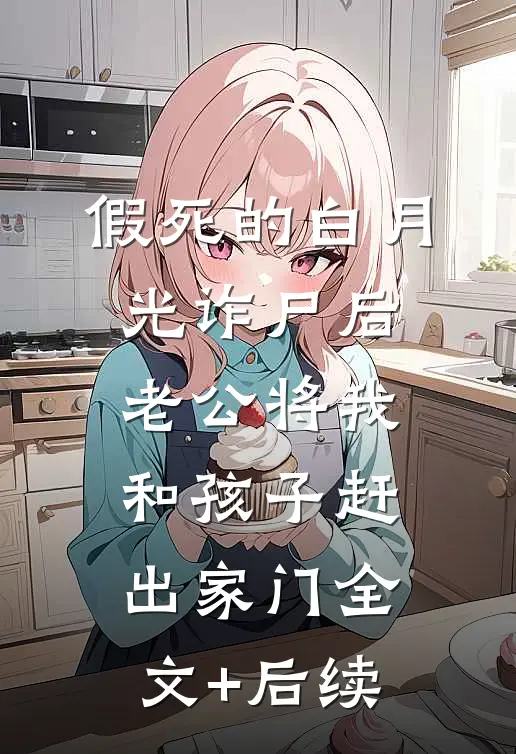 假死的白月光诈尸后，老公将我和孩子赶出家门全文+后续