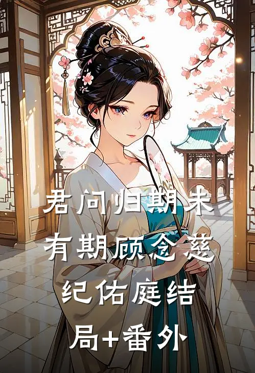 君问归期未有期顾念慈纪佑庭结局+番外