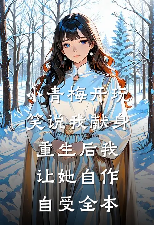 小青梅开玩笑说我献身，重生后我让她自作自受全本