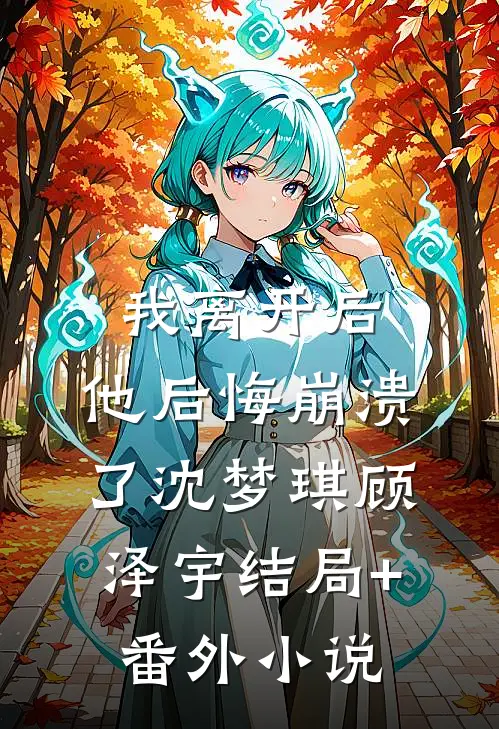 我离开后，他后悔崩溃了沈梦琪顾泽宇结局+番外小说