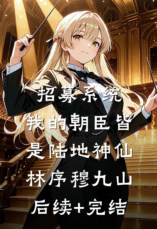 招募系统，我的朝臣皆是陆地神仙林序穆九山后续+完结
