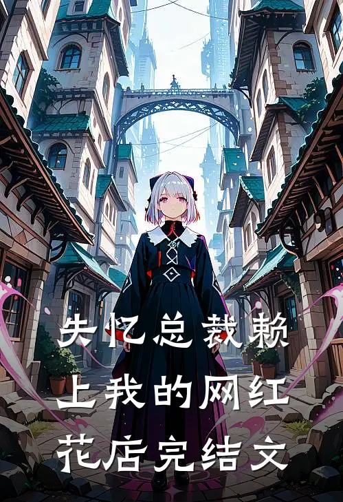失忆总裁赖上我的网红花店完结文
