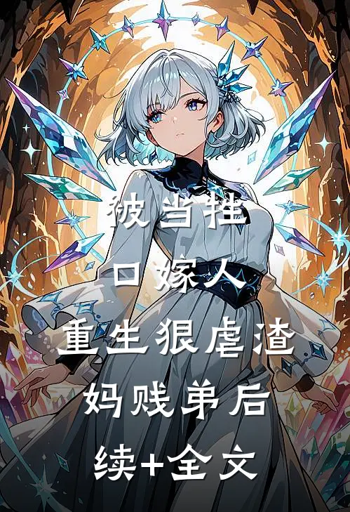 被当牲口嫁人，重生狠虐渣妈贱弟后续+全文