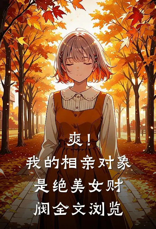爽！我的相亲对象是绝美女财阀全文浏览
