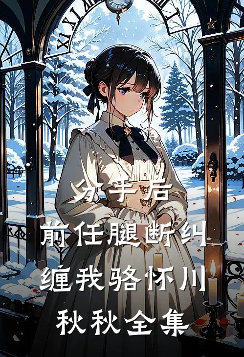 分手后，前任腿断纠缠我骆怀川秋秋 全集