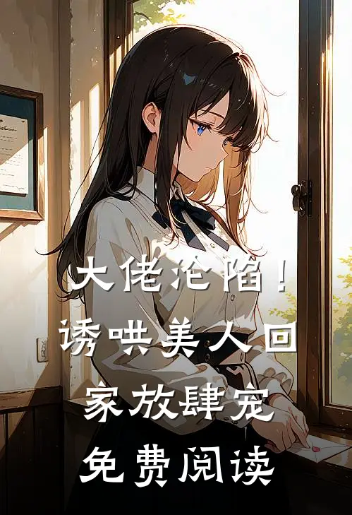 大佬沦陷！诱哄美人回家放肆宠免费阅读