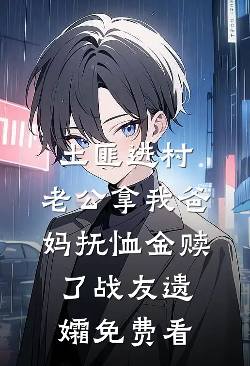 土匪进村，老公拿我爸妈抚恤金赎了战友遗孀免费看
