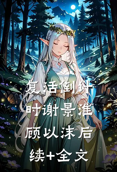复活倒计时谢景淮顾以沫后续+全文