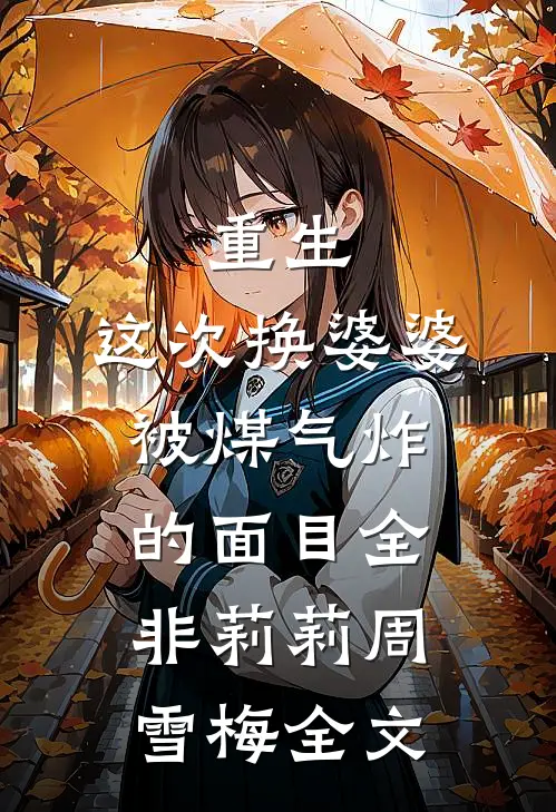 重生：这次换婆婆被煤气炸的面目全非莉莉周雪梅全文