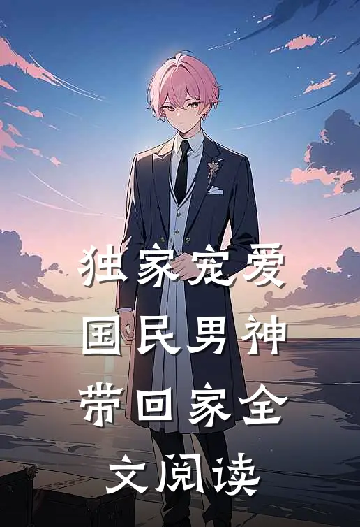 独家宠爱：国民男神带回家全文阅读