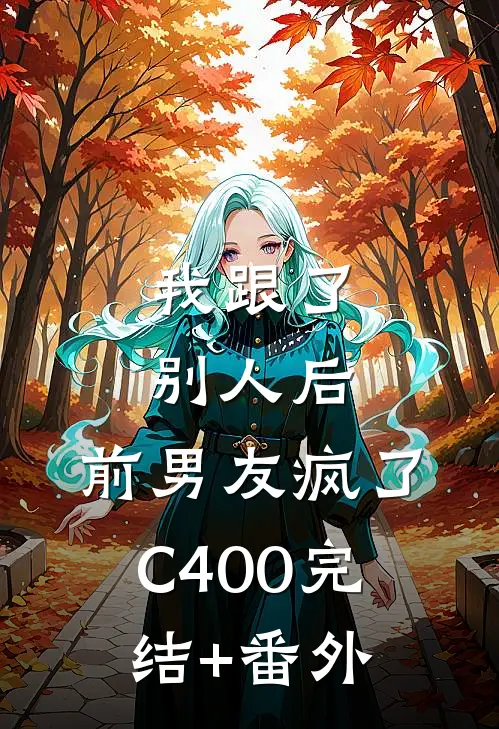 我跟了别人后，前男友疯了C400完结+番外
