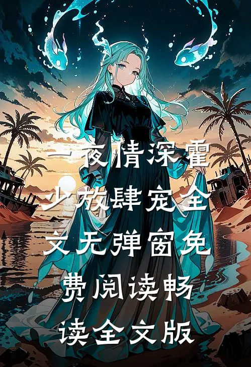 一夜情深霍少放肆宠全文无弹窗免费阅读畅读全文版