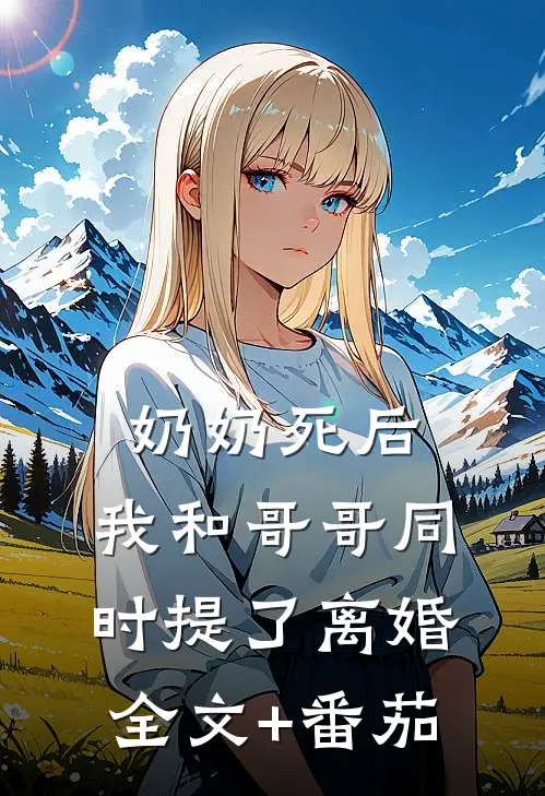 奶奶死后，我和哥哥同时提了离婚全文+番茄
