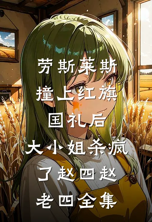 劳斯莱斯撞上红旗国礼后，大小姐杀疯了赵四赵老四 全集