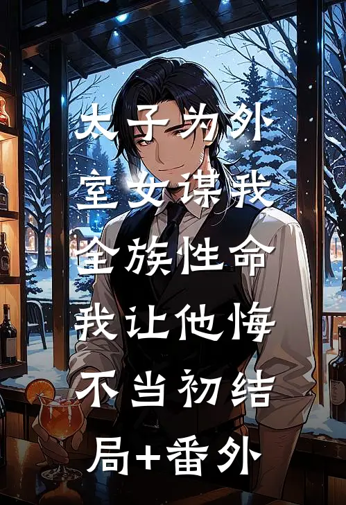 太子为外室女谋我全族性命，我让他悔不当初结局+番外
