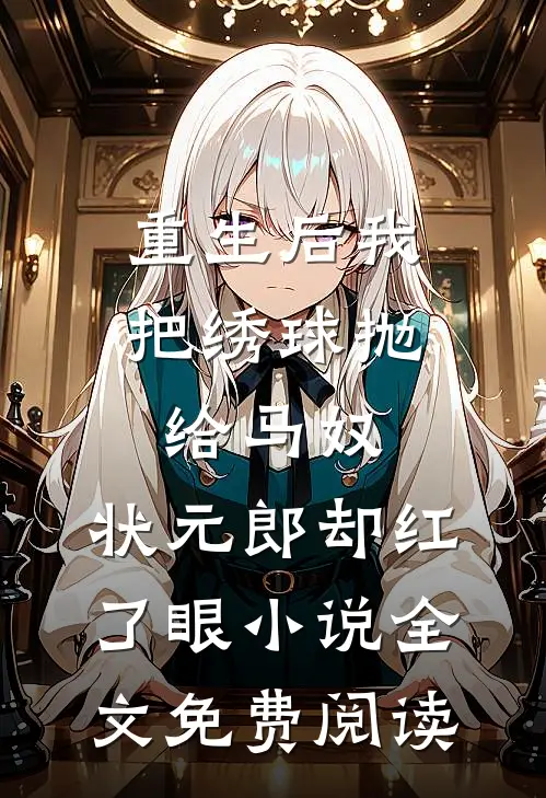重生后我把绣球抛给马奴，状元郎却红了眼小说全文免费阅读