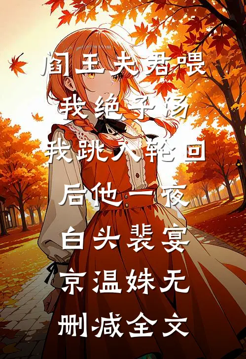 阎王夫君喂我绝子汤，我跳入轮回后他一夜白头裴宴京温姝无删减全文