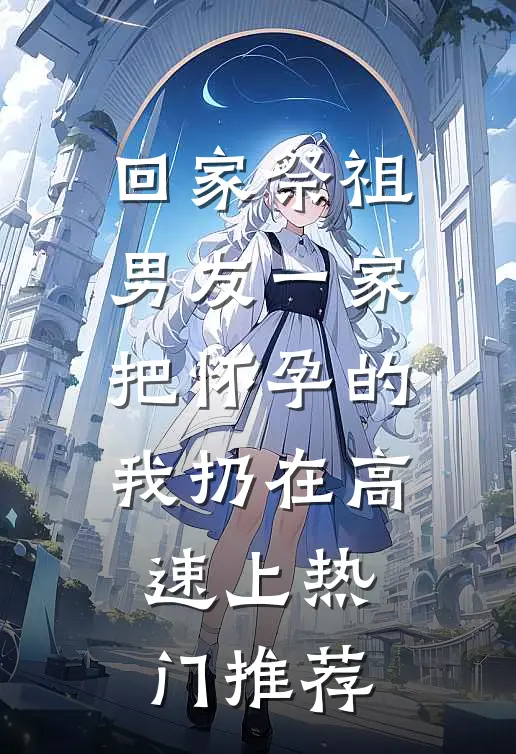 回家祭祖，男友一家把怀孕的我扔在高速上热门推荐