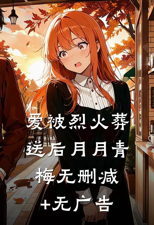 爱被烈火葬送后月月青梅无删减+无广告