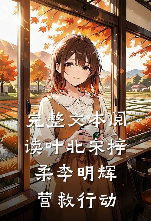 完整文本阅读叶北宋梓柔李明辉营救行动