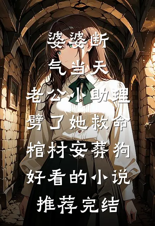 婆婆断气当天，老公小助理劈了她救命棺材安葬狗好看的小说推荐完结