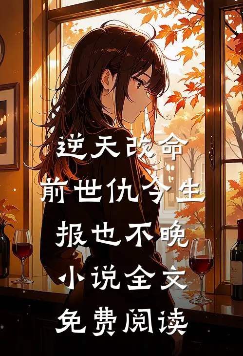 逆天改命：前世仇今生报也不晚小说全文免费阅读