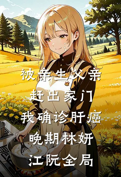 被亲生父亲赶出家门，我确诊肝癌晚期林妍江阮全局