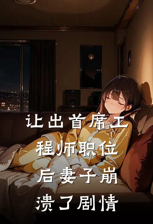 让出首席工程师职位后妻子崩溃了剧情
