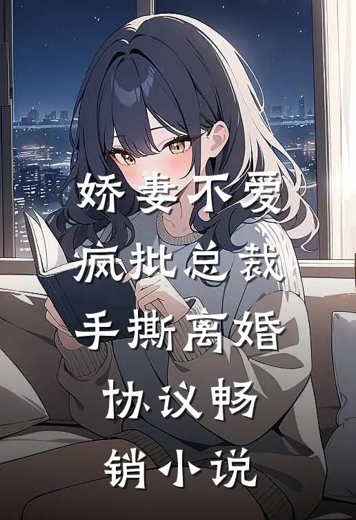 娇妻不爱，疯批总裁手撕离婚协议畅销小说