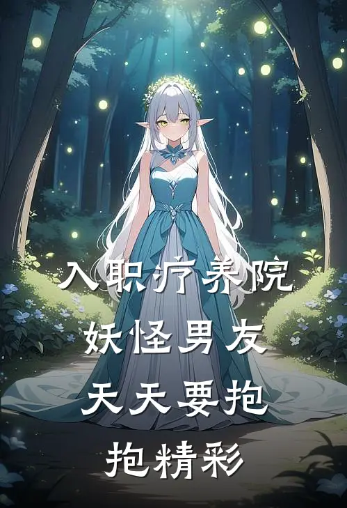 入职疗养院，妖怪男友天天要抱抱精彩