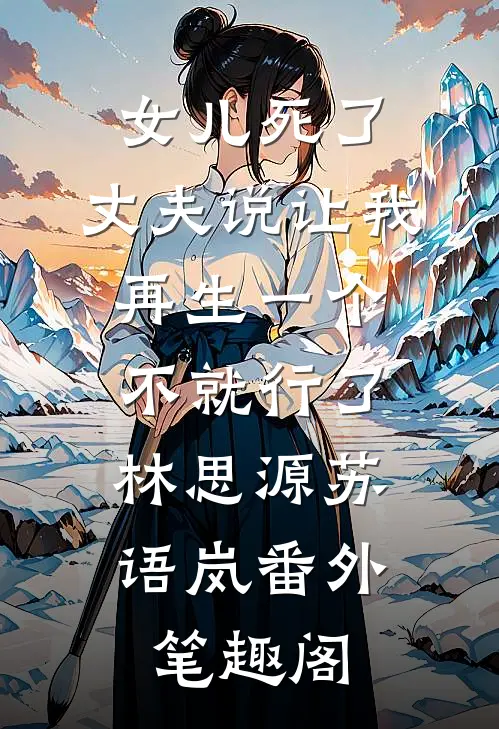 女儿死了，丈夫说让我再生一个不就行了：林思源苏语岚番外笔趣阁
