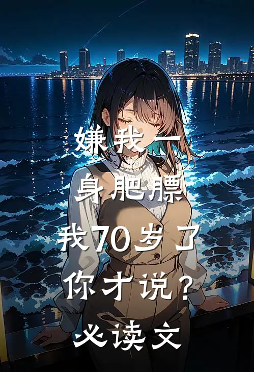 嫌我一身肥膘，我70岁了你才说？必读文