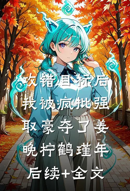 攻错目标后，我被疯批强取豪夺了姜晚柠鹤瑾年后续+全文